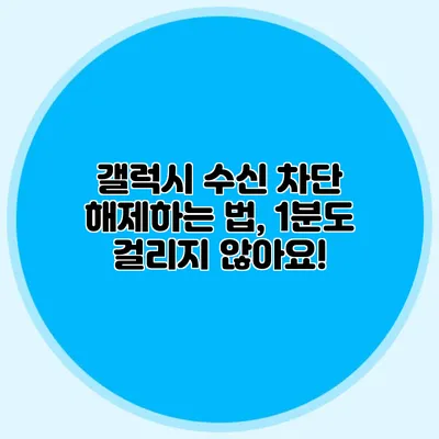 갤럭시 수신 차단 해제하는 법, 1분도 걸리지 않아요!