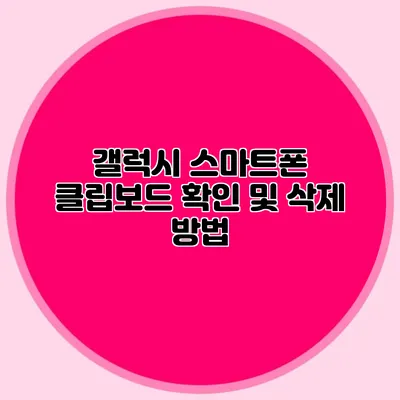 갤럭시 스마트폰 클립보드 확인 및 삭제 방법