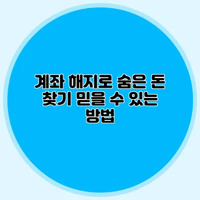 계좌 해지로 숨은 돈 찾기 믿을 수 있는 방법