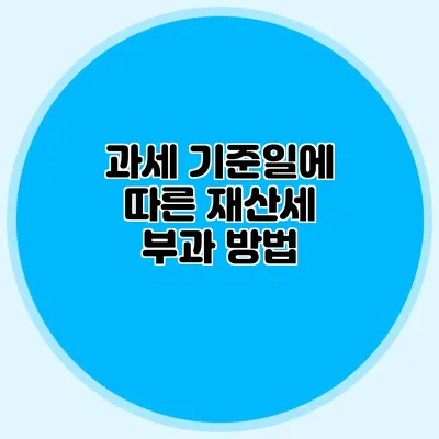 과세 기준일에 따른 재산세 부과 방법