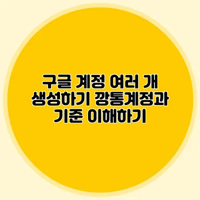 구글 계정 여러 개 생성하기 깡통계정과 기준 이해하기