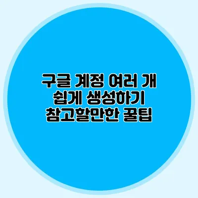 구글 계정 여러 개 쉽게 생성하기 참고할만한 꿀팁