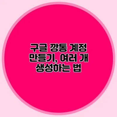 구글 깡통 계정 만들기, 여러 개 생성하는 법
