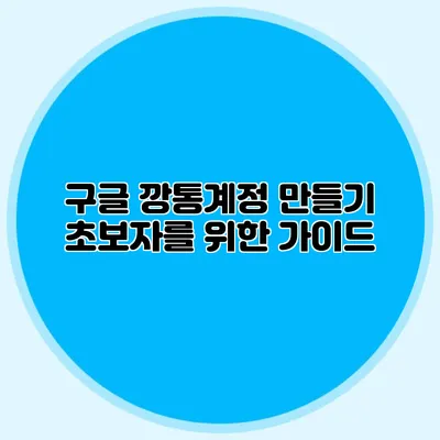 구글 깡통계정 만들기 초보자를 위한 가이드