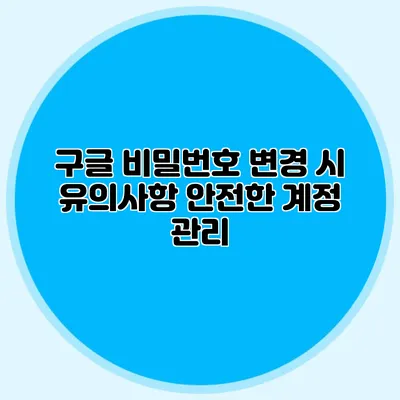 구글 비밀번호 변경 시 유의사항 안전한 계정 관리