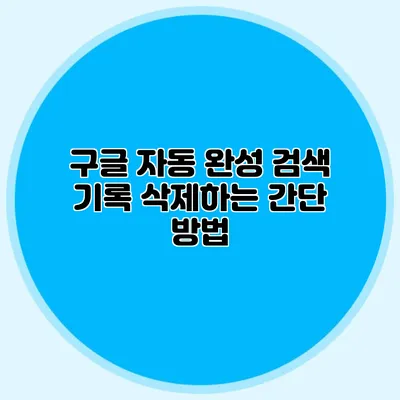 구글 자동 완성 검색 기록 삭제하는 간단 방법