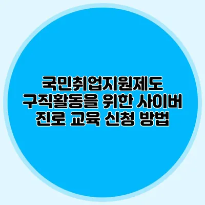 국민취업지원제도 구직활동을 위한 사이버 진로 교육 신청 방법