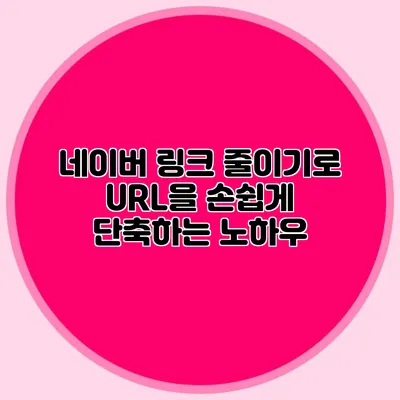 네이버 링크 줄이기로 URL을 손쉽게 단축하는 노하우