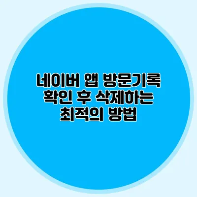 네이버 앱 방문기록 확인 후 삭제하는 최적의 방법