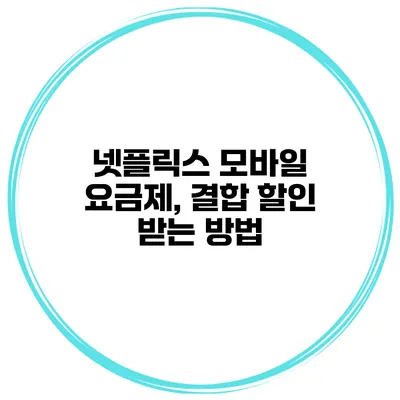 넷플릭스 모바일 요금제, 결합 할인 받는 방법