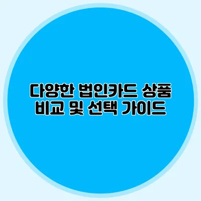 다양한 법인카드 상품 비교 및 선택 가이드