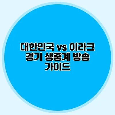 대한민국 vs 이라크 경기 생중계 방송 가이드