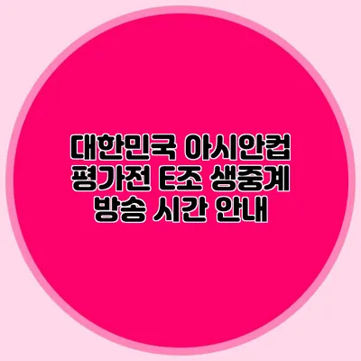 대한민국 아시안컵 평가전 E조 생중계 방송 시간 안내