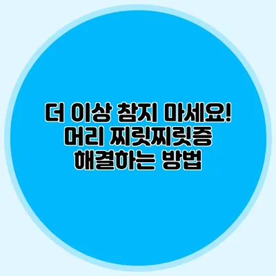 더 이상 참지 마세요! 머리 찌릿찌릿증 해결하는 방법