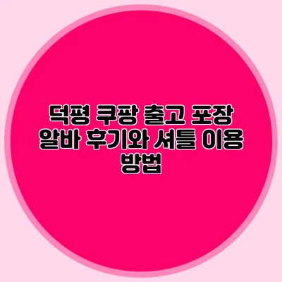 덕평 쿠팡 출고 포장 알바 후기와 셔틀 이용 방법