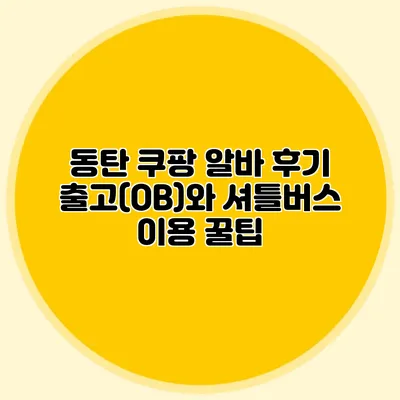 동탄 쿠팡 알바 후기 출고(OB)와 셔틀버스 이용 꿀팁