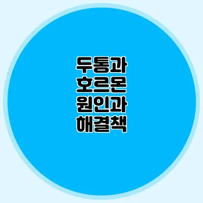 두통과 호르몬 원인과 해결책