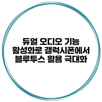 듀얼 오디오 기능 활성화로 갤럭시폰에서 블루투스 활용 극대화