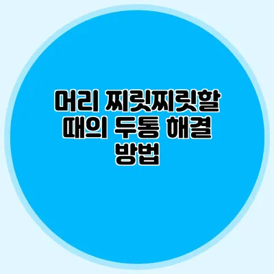 머리 찌릿찌릿할 때의 두통 해결 방법