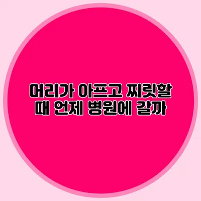 머리가 아프고 찌릿할 때 언제 병원에 갈까?