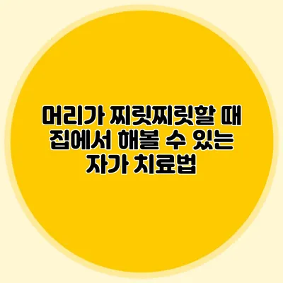 머리가 찌릿찌릿할 때 집에서 해볼 수 있는 자가 치료법