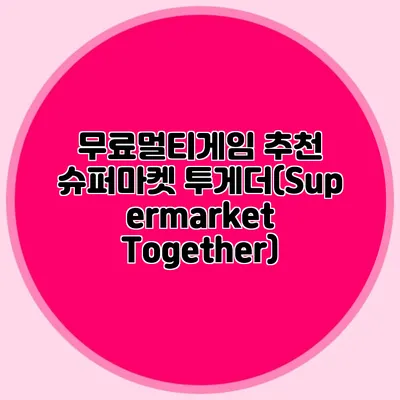 무료멀티게임 추천 슈퍼마켓 투게더(Supermarket Together)