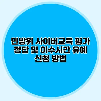 민방위 사이버교육 평가 정답 및 이수시간 유예 신청 방법