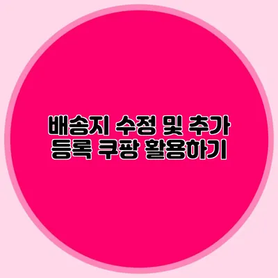 배송지 수정 및 추가 등록 쿠팡 활용하기