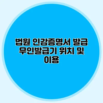 법원 인감증명서 발급 무인발급기 위치 및 이용
