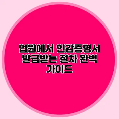 법원에서 인감증명서 발급받는 절차 완벽 가이드