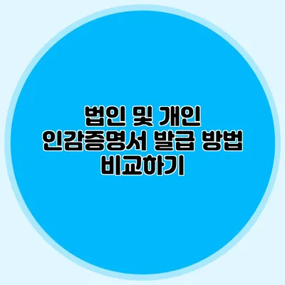 법인 및 개인 인감증명서 발급 방법 비교하기