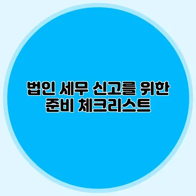 법인 세무 신고를 위한 준비 체크리스트