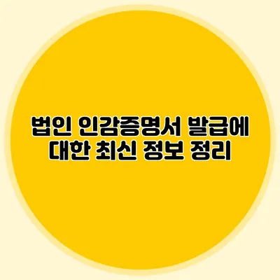 법인 인감증명서 발급에 대한 최신 정보 정리