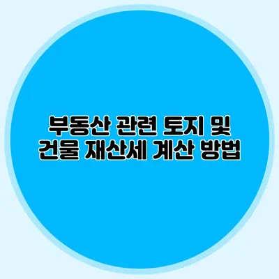 부동산 관련 토지 및 건물 재산세 계산 방법