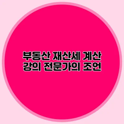 부동산 재산세 계산 강의 전문가의 조언