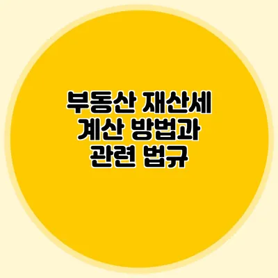 부동산 재산세 계산 방법과 관련 법규