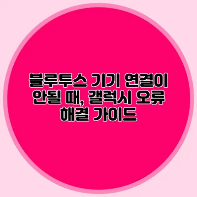 블루투스 기기 연결이 안될 때, 갤럭시 오류 해결 가이드