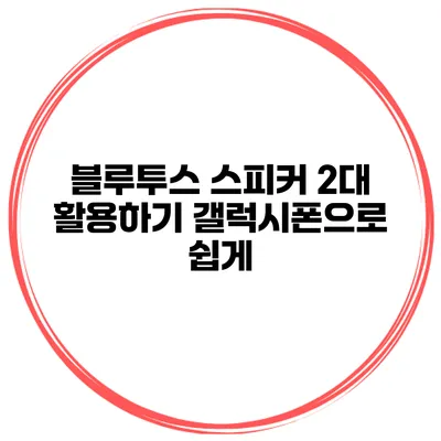 블루투스 스피커 2대 활용하기 갤럭시폰으로 쉽게