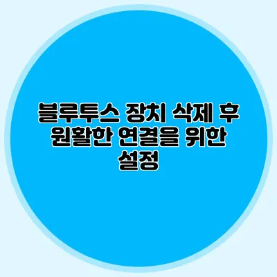블루투스 장치 삭제 후 원활한 연결을 위한 설정
