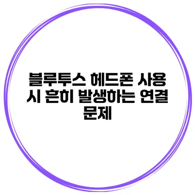 블루투스 헤드폰 사용 시 흔히 발생하는 연결 문제