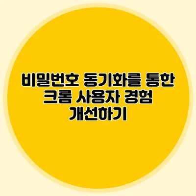 비밀번호 동기화를 통한 크롬 사용자 경험 개선하기