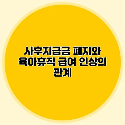 사후지급금 폐지와 육아휴직 급여 인상의 관계