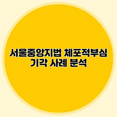 서울중앙지법 체포적부심 기각 사례 분석