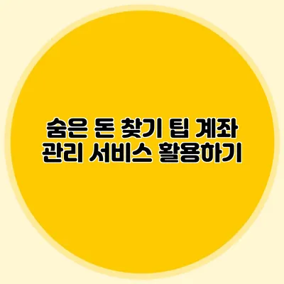 숨은 돈 찾기 팁 계좌 관리 서비스 활용하기