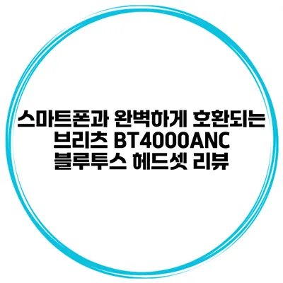 스마트폰과 완벽하게 호환되는 브리츠 BT4000ANC 블루투스 헤드셋 리뷰