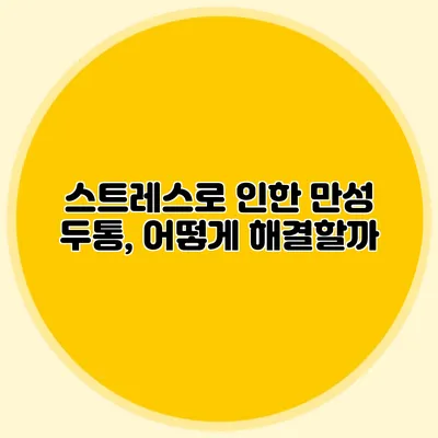 스트레스로 인한 만성 두통, 어떻게 해결할까?