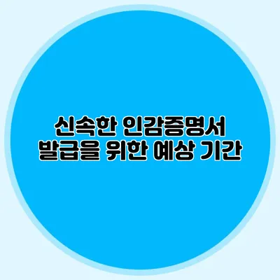 신속한 인감증명서 발급을 위한 예상 기간