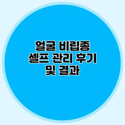 얼굴 비립종 셀프 관리 후기 및 결과