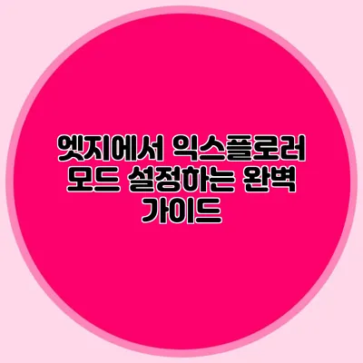 엣지에서 익스플로러 모드 설정하는 완벽 가이드