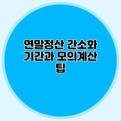 연말정산 간소화 기간과 모의계산 팁